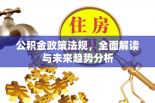八宿公积金政策法规，全面解读与未来趋势分析