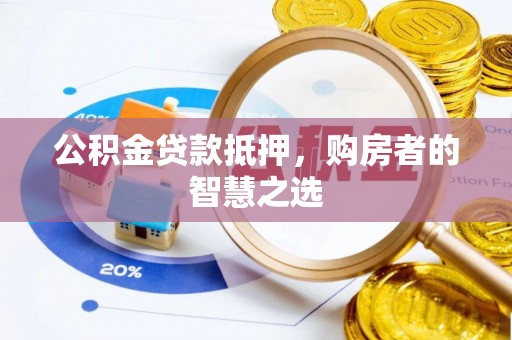 八宿公积金贷款抵押，购房者的智慧之选