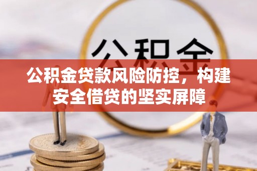 八宿公积金贷款风险防控，构建安全借贷的坚实屏障