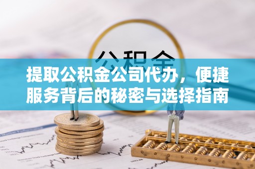 八宿提取公积金公司代办，便捷服务背后的秘密与选择指南