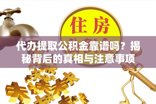 八宿代办提取公积金靠谱吗？揭秘背后的真相与注意事项