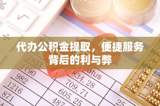 八宿代办公积金提取，便捷服务背后的利与弊