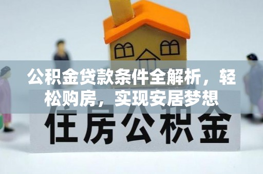 八宿公积金贷款条件全解析，轻松购房，实现安居梦想