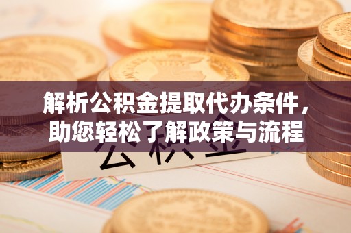 八宿解析公积金提取代办条件，助您轻松了解政策与流程
