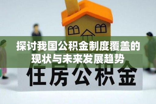 八宿探讨我国公积金制度覆盖的现状与未来发展趋势