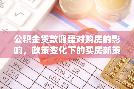 八宿公积金贷款调整对购房的影响，政策变化下的买房新策略
