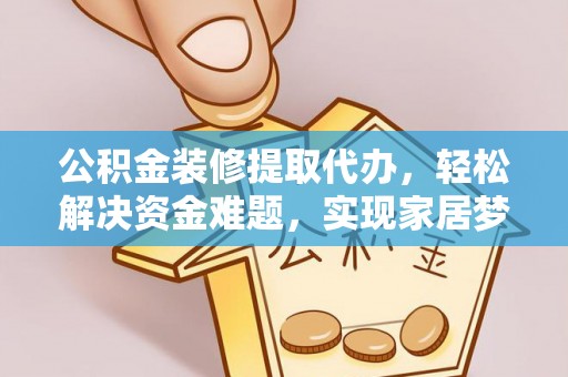 八宿公积金装修提取代办，轻松解决资金难题，实现家居梦想