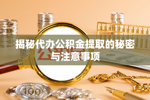 八宿揭秘代办公积金提取的秘密与注意事项