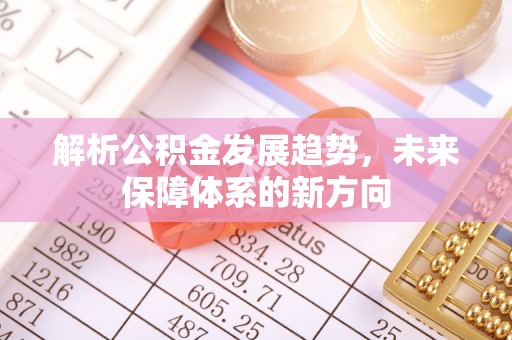 八宿解析公积金发展趋势，未来保障体系的新方向