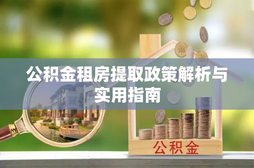 八宿公积金租房提取政策解析与实用指南