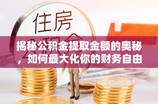 八宿揭秘公积金提取金额的奥秘，如何最大化你的财务自由