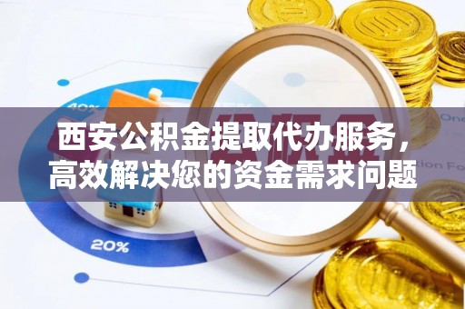 八宿西安公积金提取代办服务，高效解决您的资金需求问题