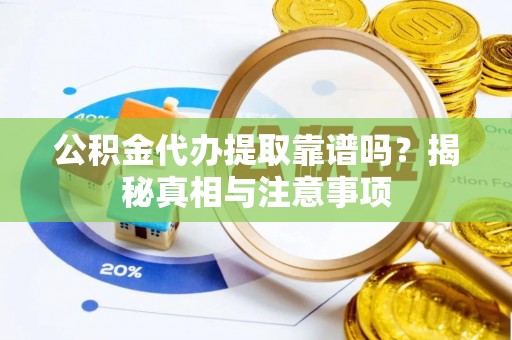 八宿公积金代办提取靠谱吗？揭秘真相与注意事项