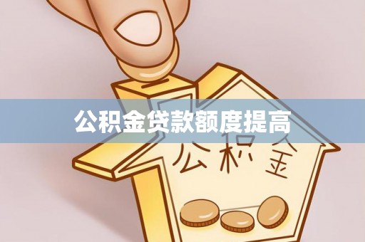 八宿公积金贷款额度提高