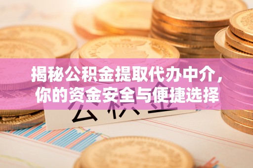 八宿揭秘公积金提取代办中介，你的资金安全与便捷选择