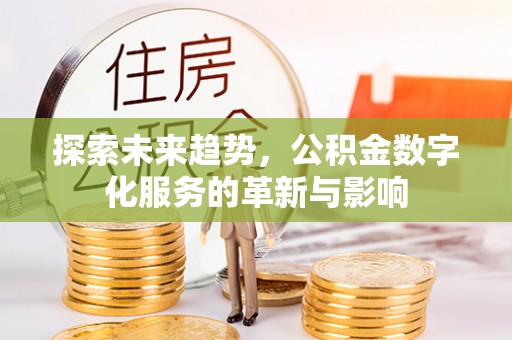 八宿探索未来趋势，公积金数字化服务的革新与影响