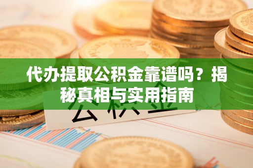 八宿代办提取公积金靠谱吗？揭秘真相与实用指南