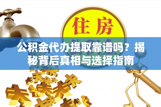 八宿公积金代办提取靠谱吗？揭秘背后真相与选择指南