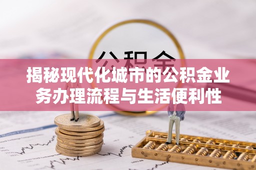 八宿揭秘现代化城市的公积金业务办理流程与生活便利性