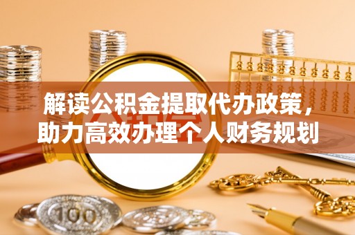 八宿解读公积金提取代办政策，助力高效办理个人财务规划