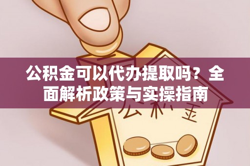 八宿公积金可以代办提取吗？全面解析政策与实操指南