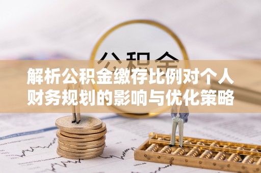 八宿解析公积金缴存比例对个人财务规划的影响与优化策略