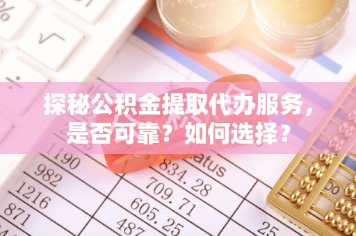 八宿探秘公积金提取代办服务，是否可靠？如何选择？