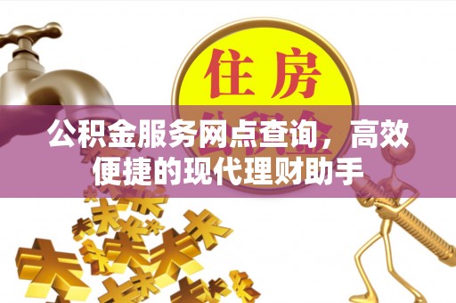 八宿公积金服务网点查询，高效便捷的现代理财助手