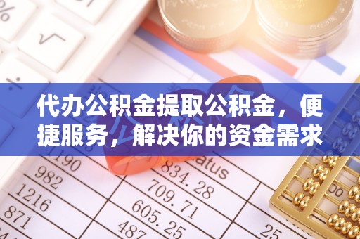 八宿代办公积金提取公积金，便捷服务，解决你的资金需求