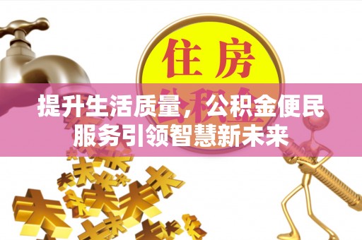 八宿提升生活质量，公积金便民服务引领智慧新未来