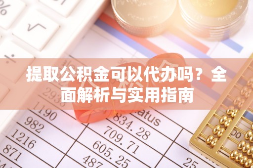 八宿提取公积金可以代办吗？全面解析与实用指南