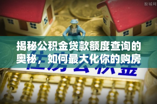 八宿揭秘公积金贷款额度查询的奥秘，如何最大化你的购房资金