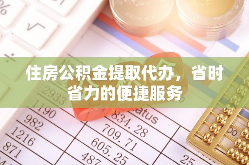 八宿住房公积金提取代办，省时省力的便捷服务