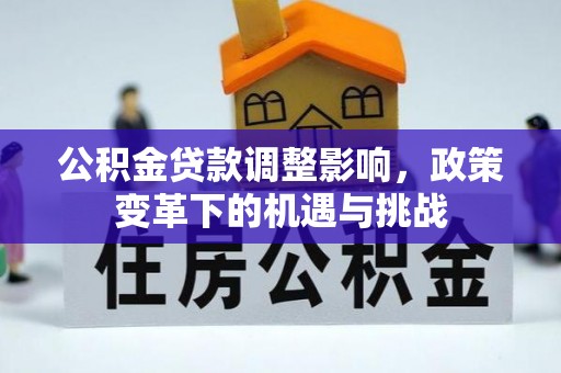 八宿公积金贷款调整影响，政策变革下的机遇与挑战
