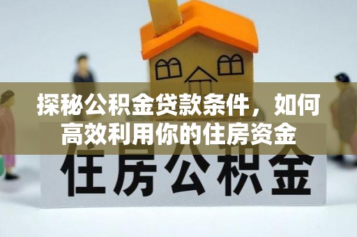八宿探秘公积金贷款条件，如何高效利用你的住房资金