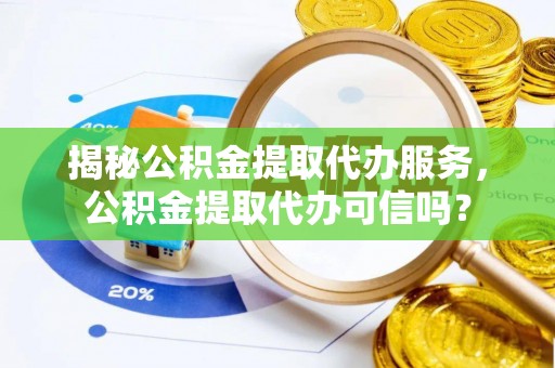 八宿揭秘公积金提取代办服务，公积金提取代办可信吗？