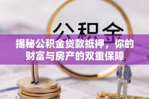 八宿揭秘公积金贷款抵押，你的财富与房产的双重保障