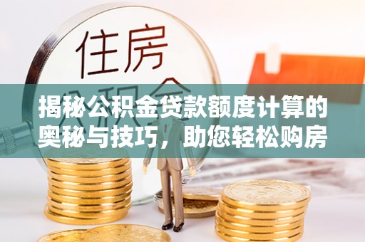 八宿揭秘公积金贷款额度计算的奥秘与技巧，助您轻松购房