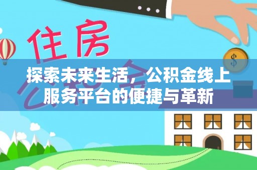 八宿探索未来生活，公积金线上服务平台的便捷与革新