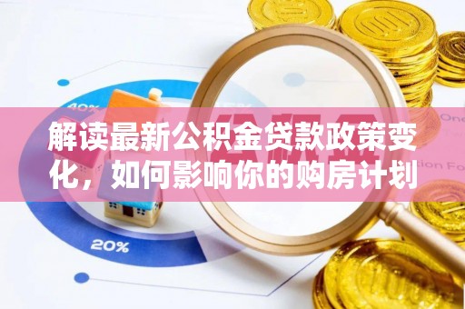 八宿解读最新公积金贷款政策变化，如何影响你的购房计划？