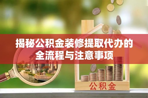 八宿揭秘公积金装修提取代办的全流程与注意事项