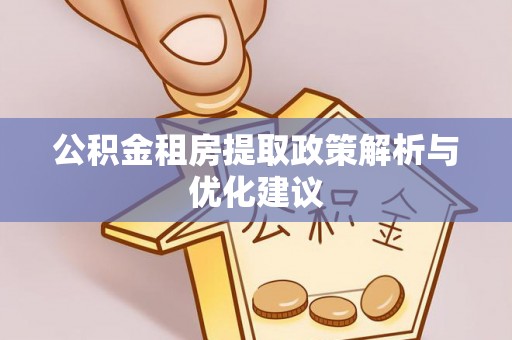 八宿公积金租房提取政策解析与优化建议