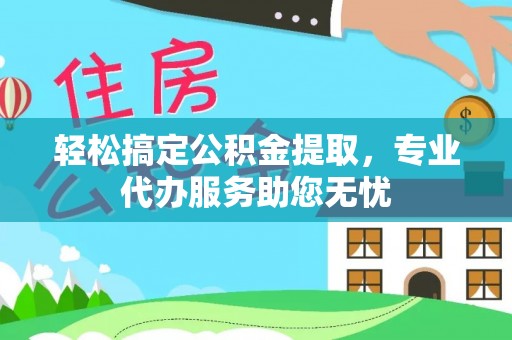 八宿轻松搞定公积金提取，专业代办服务助您无忧