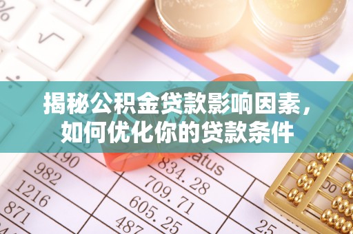 八宿揭秘公积金贷款影响因素，如何优化你的贷款条件