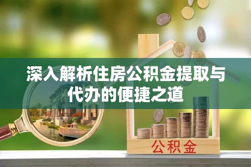 八宿深入解析住房公积金提取与代办的便捷之道