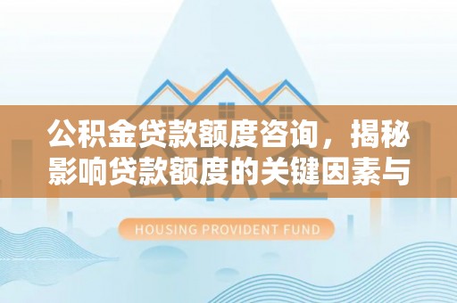 八宿公积金贷款额度咨询，揭秘影响贷款额度的关键因素与实用攻略