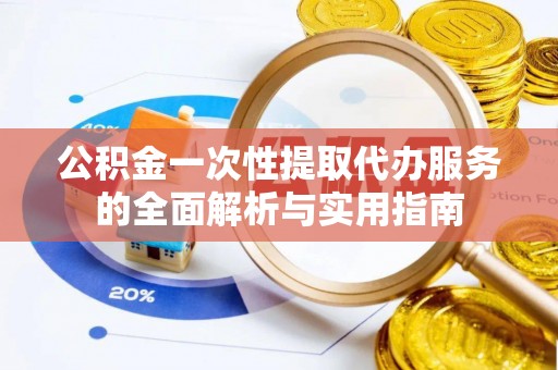 八宿公积金一次性提取代办服务的全面解析与实用指南