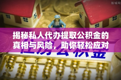 八宿揭秘私人代办提取公积金的真相与风险，助你轻松应对资金难题