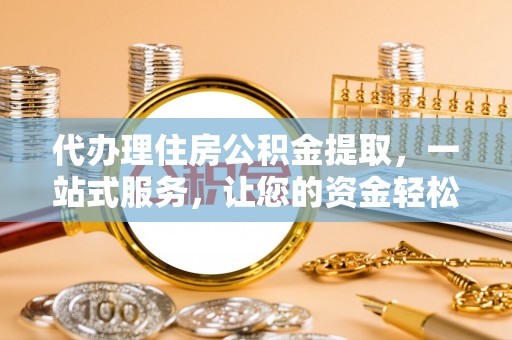 八宿代办理住房公积金提取，一站式服务，让您的资金轻松到账
