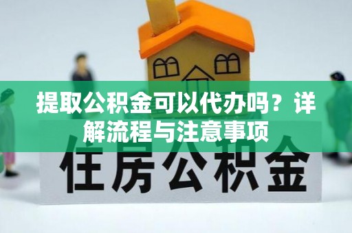 八宿提取公积金可以代办吗？详解流程与注意事项